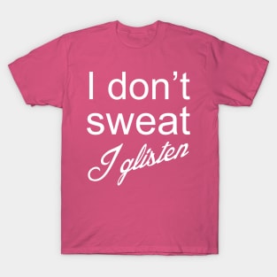 I Don't Sweat I Glisten T-Shirt